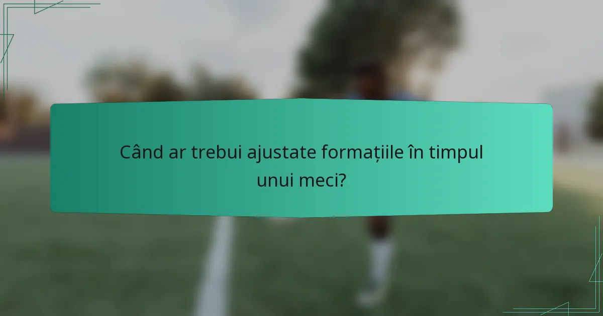 Când ar trebui ajustate formațiile în timpul unui meci?