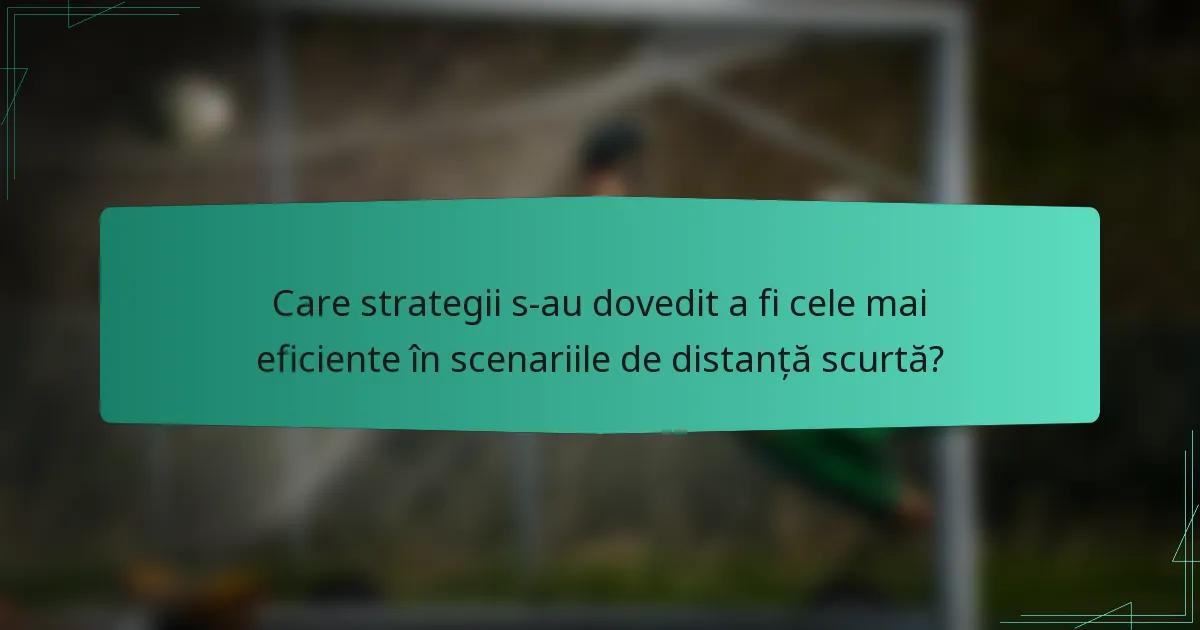 Care strategii s-au dovedit a fi cele mai eficiente în scenariile de distanță scurtă?