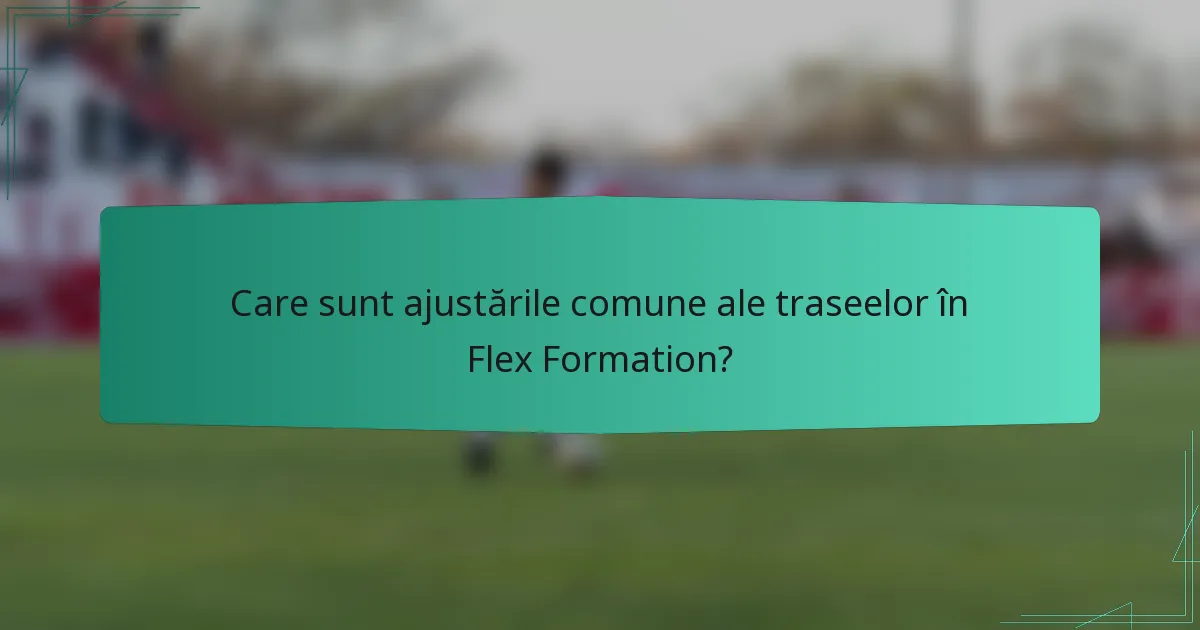 Care sunt ajustările comune ale traseelor în Flex Formation?
