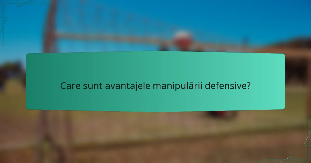 Care sunt avantajele manipulării defensive?