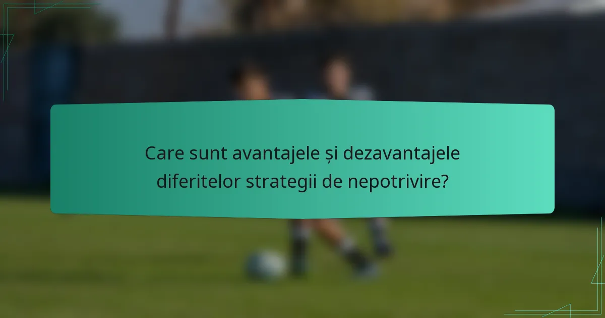 Care sunt avantajele și dezavantajele diferitelor strategii de nepotrivire?