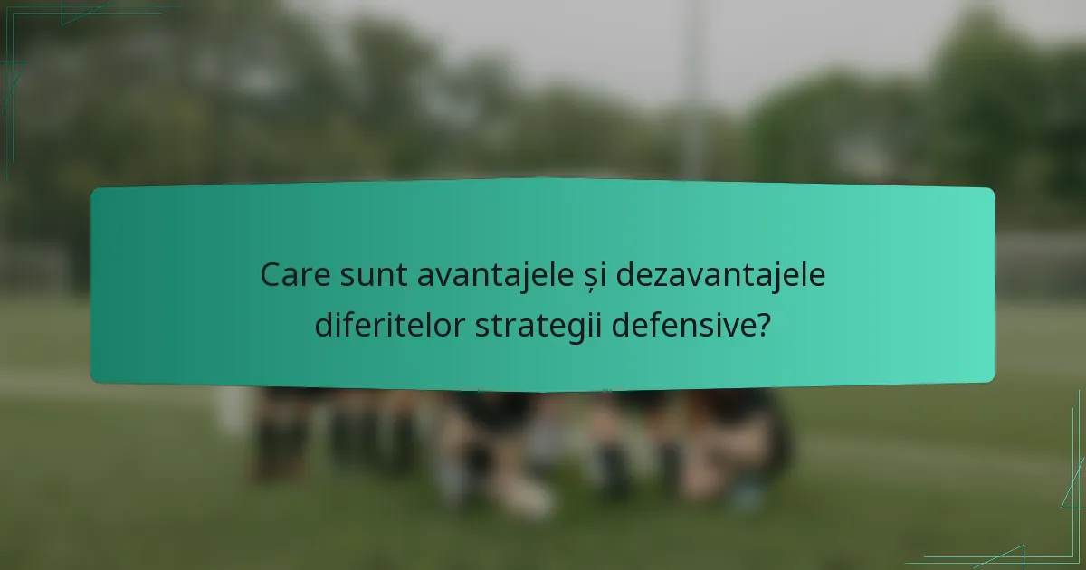 Care sunt avantajele și dezavantajele diferitelor strategii defensive?
