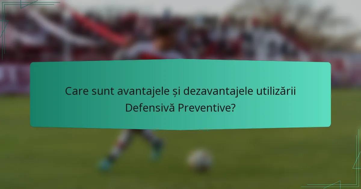 Care sunt avantajele și dezavantajele utilizării Defensivă Preventive?