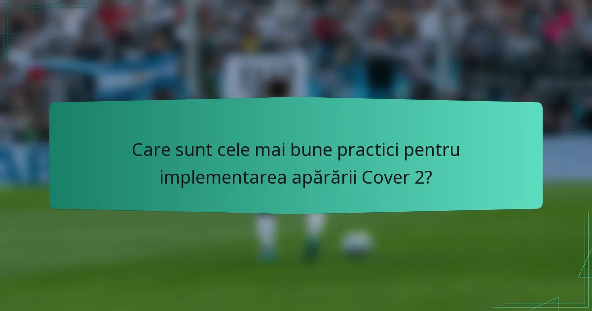 Care sunt cele mai bune practici pentru implementarea apărării Cover 2?