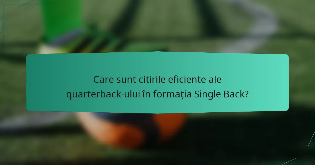Care sunt citirile eficiente ale quarterback-ului în formația Single Back?