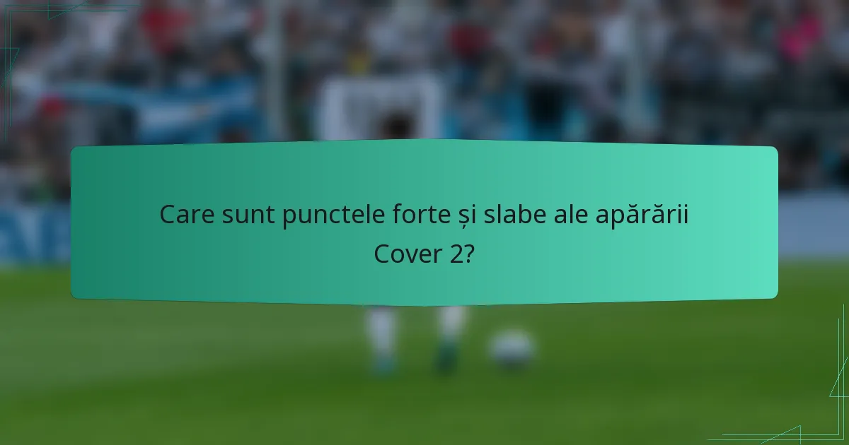 Care sunt punctele forte și slabe ale apărării Cover 2?