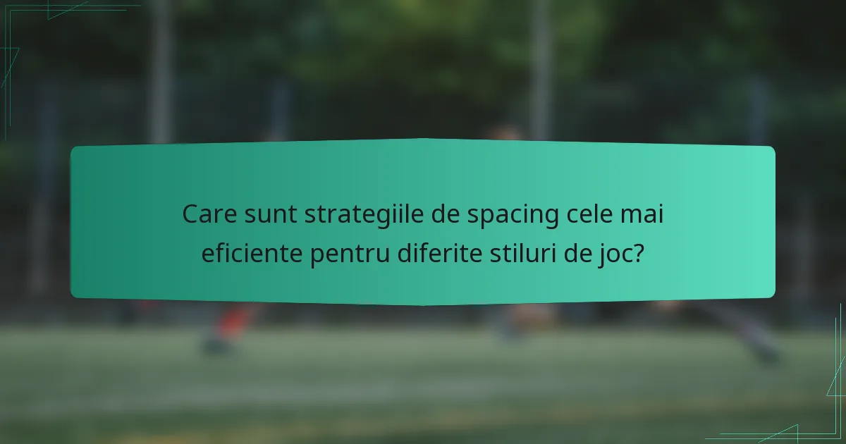 Care sunt strategiile de spacing cele mai eficiente pentru diferite stiluri de joc?
