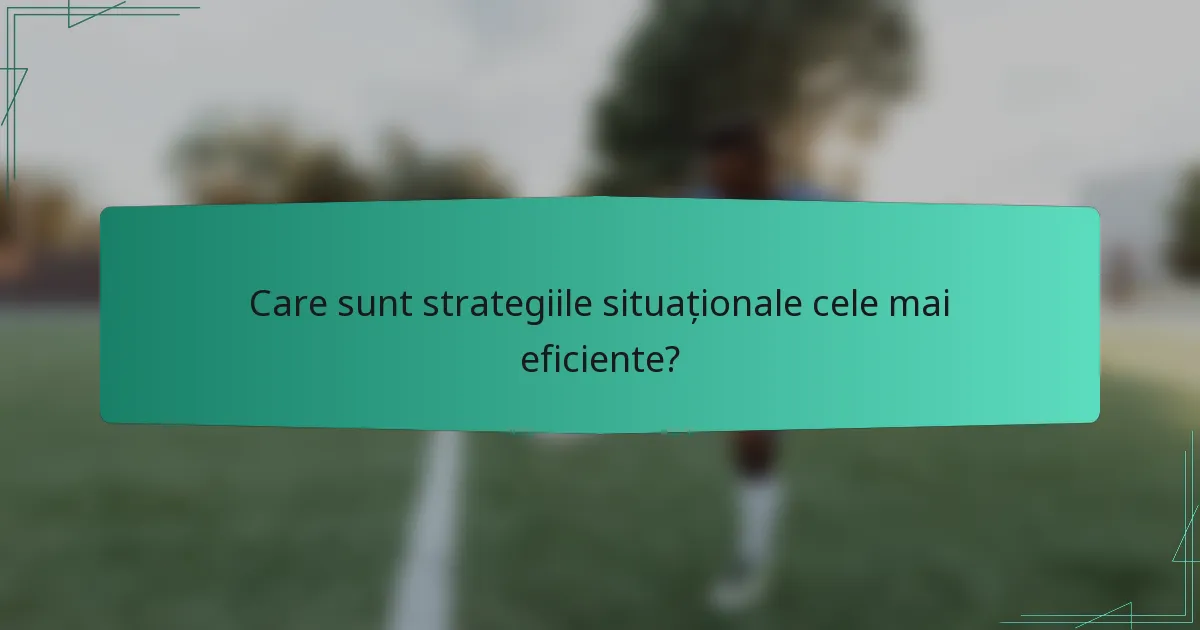 Care sunt strategiile situaționale cele mai eficiente?