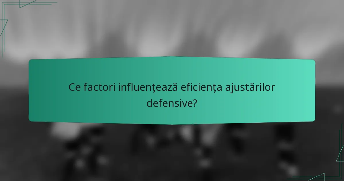 Ce factori influențează eficiența ajustărilor defensive?