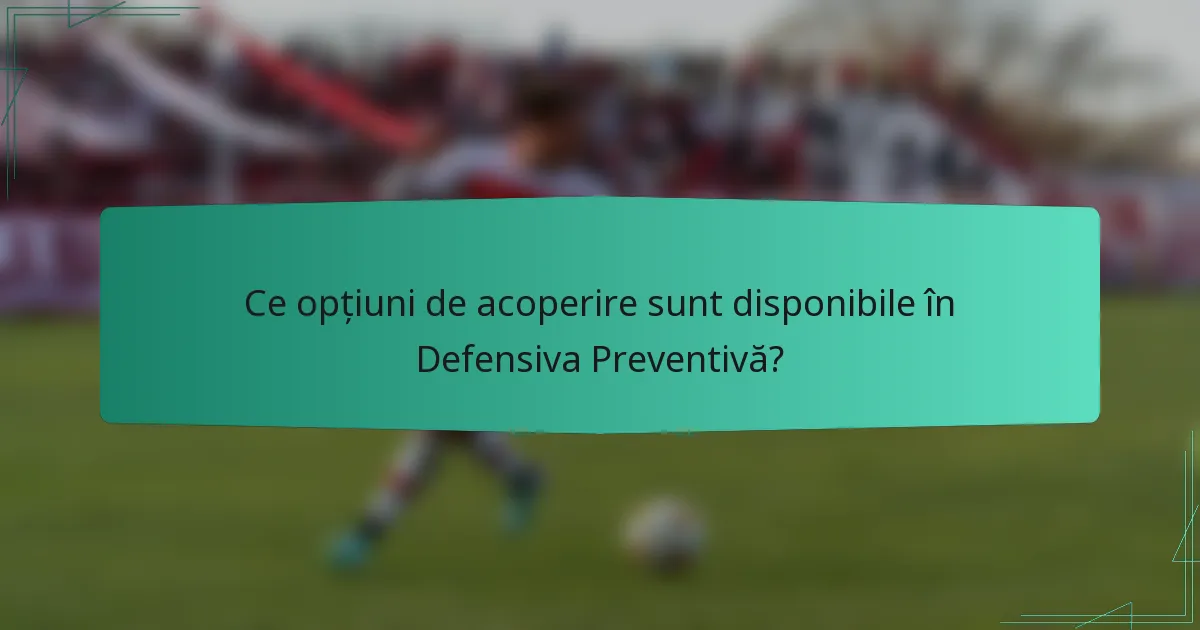 Ce opțiuni de acoperire sunt disponibile în Defensiva Preventivă?