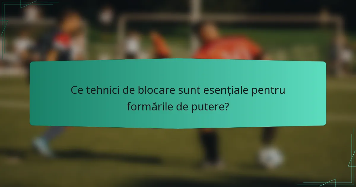 Ce tehnici de blocare sunt esențiale pentru formările de putere?