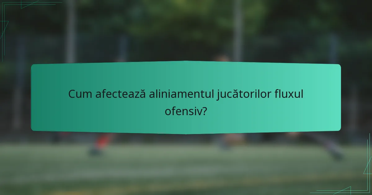 Cum afectează aliniamentul jucătorilor fluxul ofensiv?
