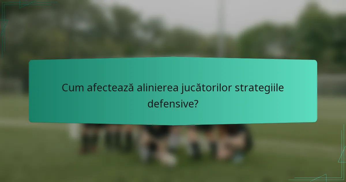 Cum afectează alinierea jucătorilor strategiile defensive?