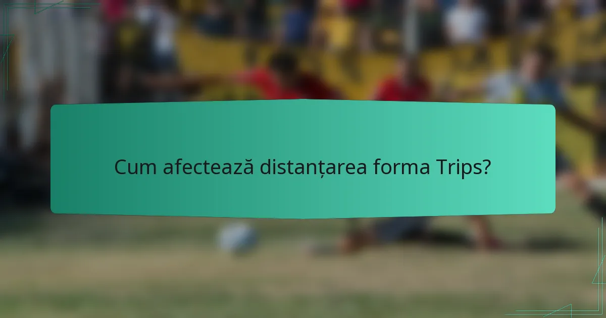 Cum afectează distanțarea forma Trips?