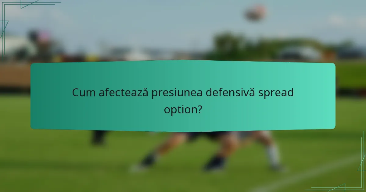 Cum afectează presiunea defensivă spread option?