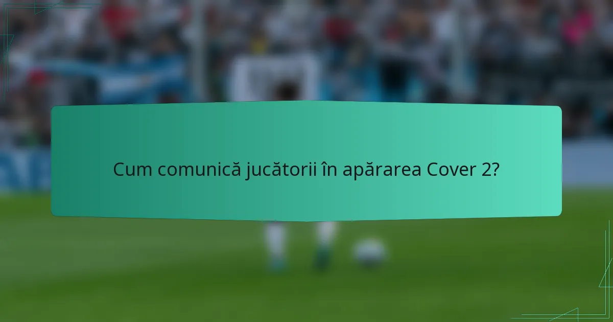Cum comunică jucătorii în apărarea Cover 2?