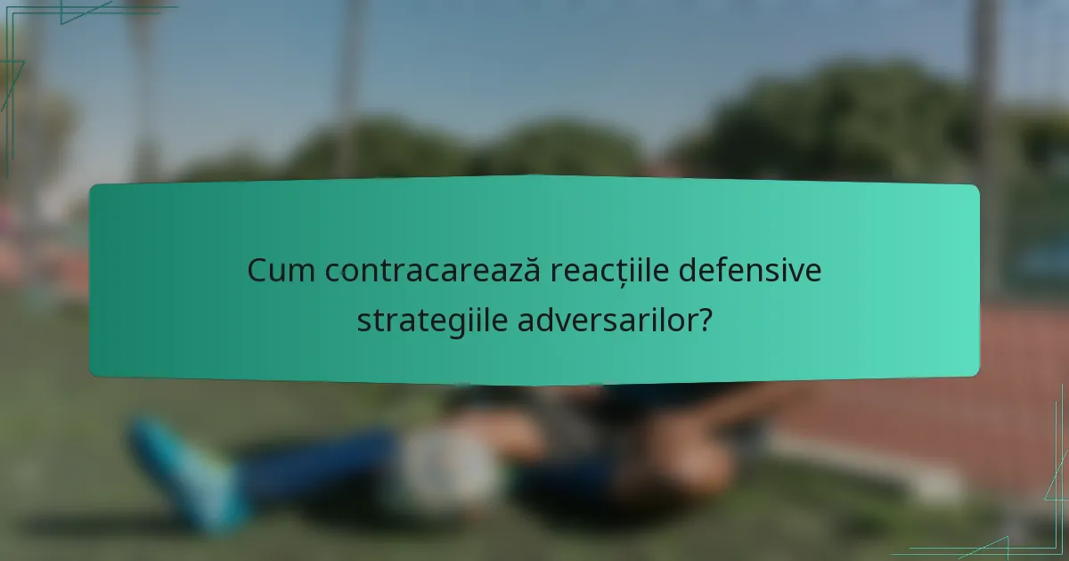 Cum contracarează reacțiile defensive strategiile adversarilor?