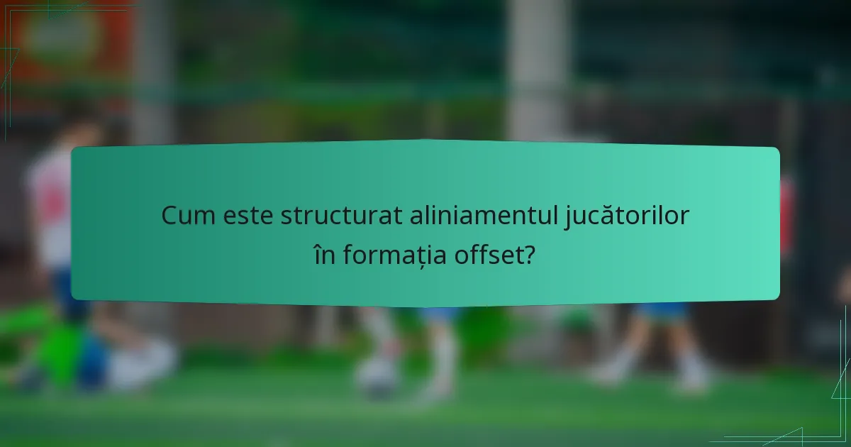 Cum este structurat aliniamentul jucătorilor în formația offset?