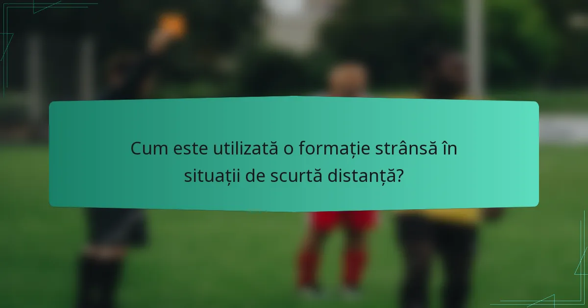 Cum este utilizată o formație strânsă în situații de scurtă distanță?