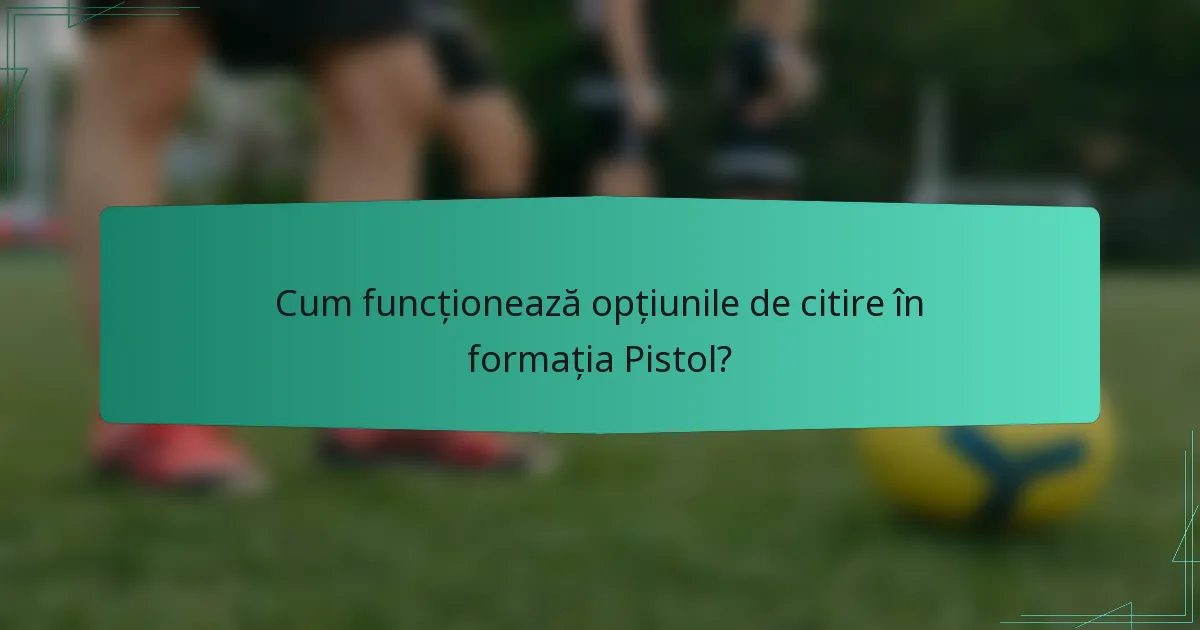 Cum funcționează opțiunile de citire în formația Pistol?