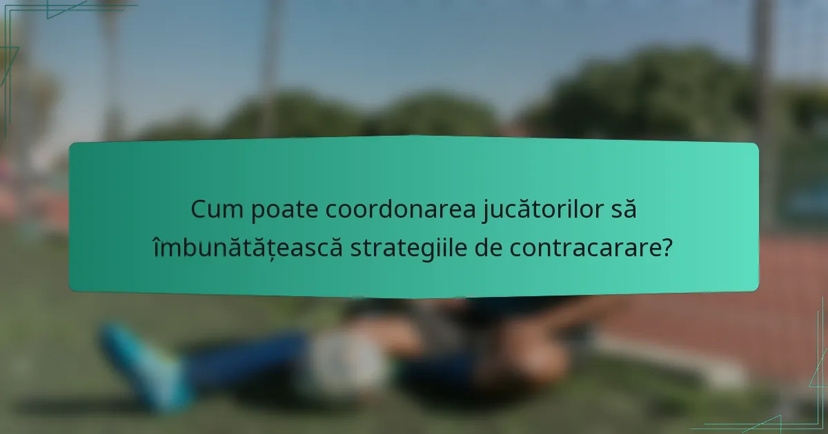 Cum poate coordonarea jucătorilor să îmbunătățească strategiile de contracarare?