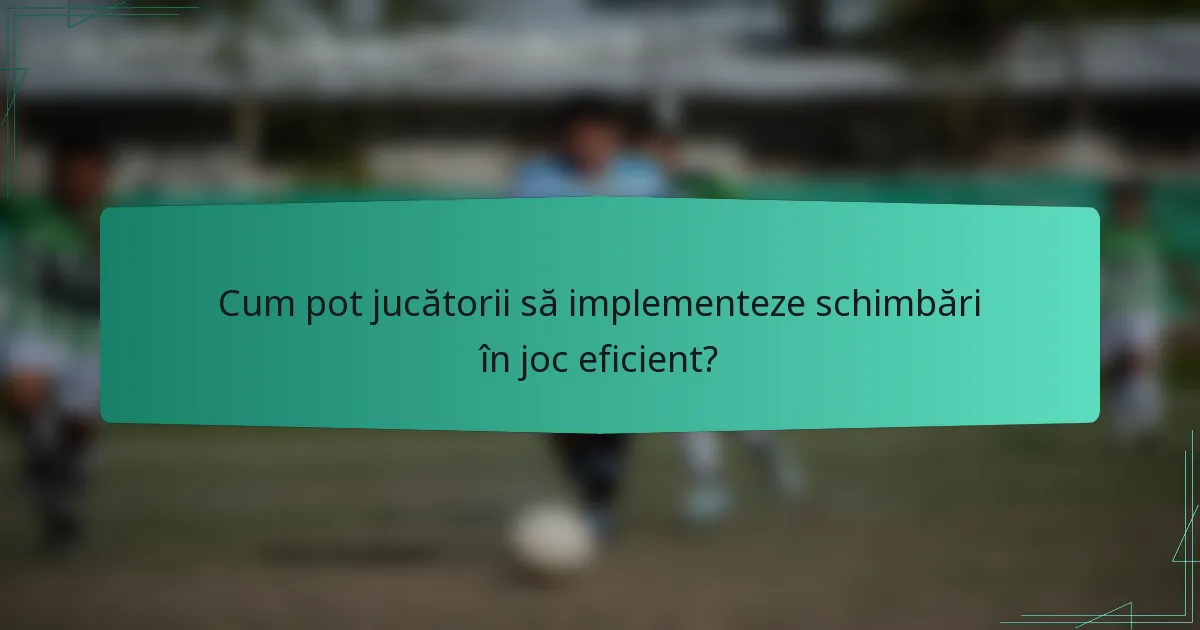 Cum pot jucătorii să implementeze schimbări în joc eficient?