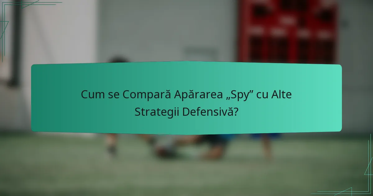 Cum se Compară Apărarea „Spy” cu Alte Strategii Defensivă?