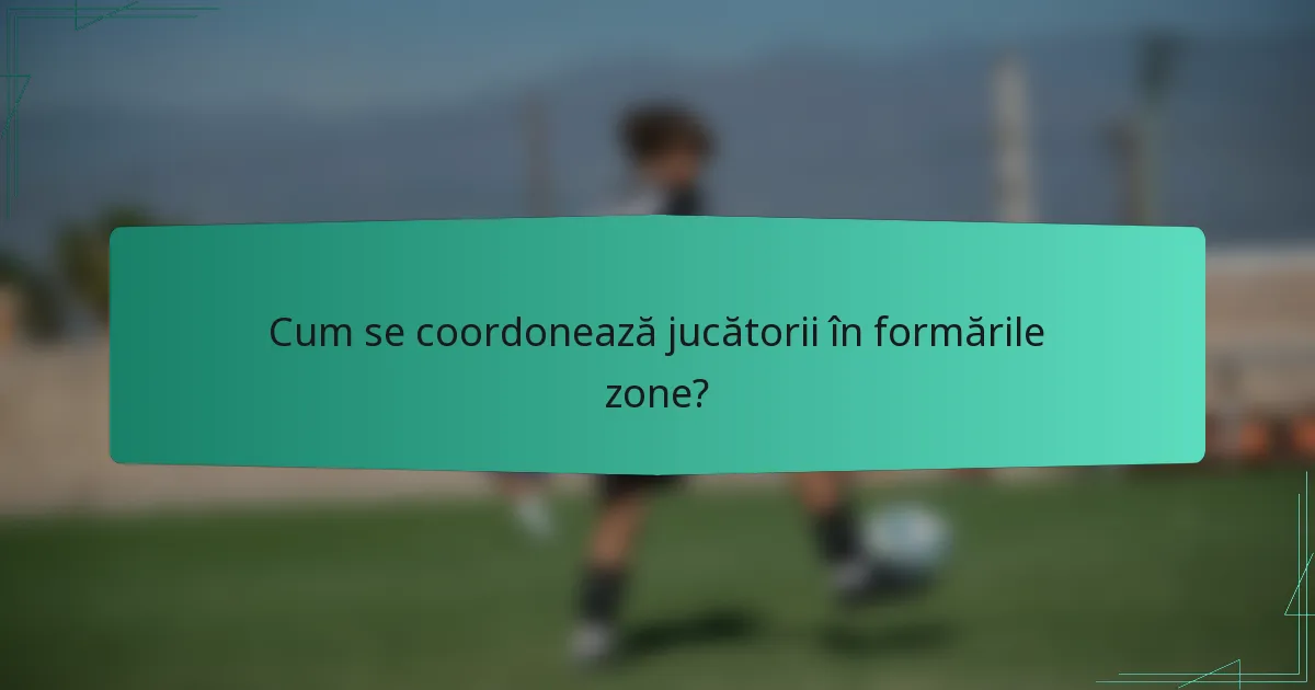 Cum se coordonează jucătorii în formările zone?