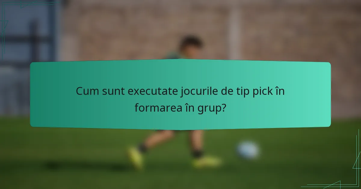 Cum sunt executate jocurile de tip pick în formarea în grup?